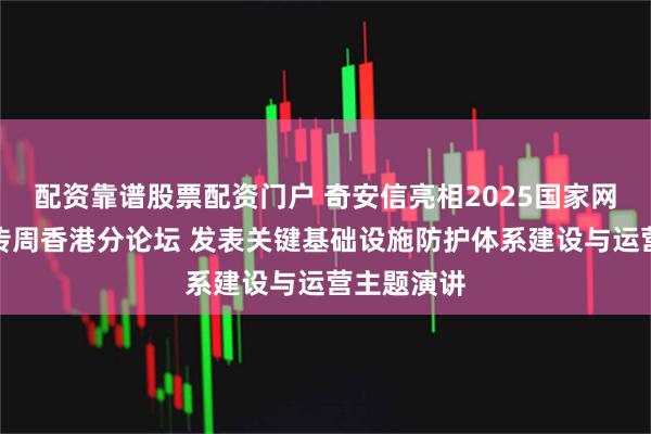 配资靠谱股票配资门户 奇安信亮相2025国家网络安全宣传周香港分论坛 发表关键基础设施防护体系建设与运营主题演讲