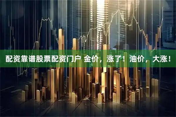 配资靠谱股票配资门户 金价，涨了！油价，大涨！