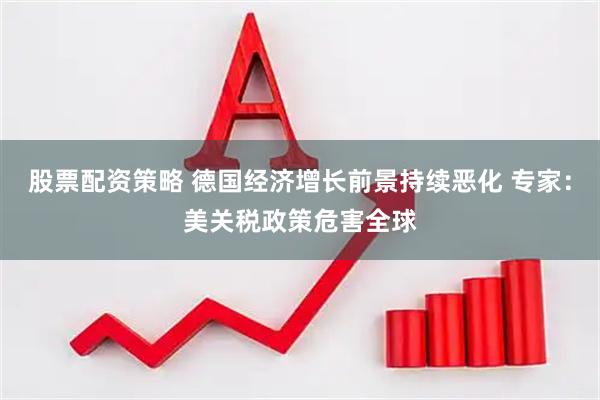 股票配资策略 德国经济增长前景持续恶化 专家：美关税政策危害全球