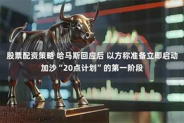 股票配资策略 哈马斯回应后 以方称准备立即启动加沙“20点计划”的第一阶段