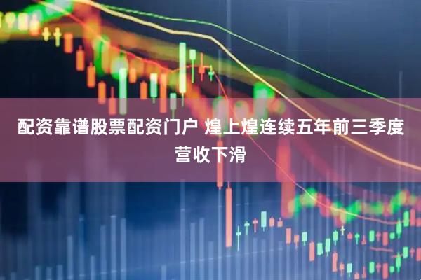 配资靠谱股票配资门户 煌上煌连续五年前三季度营收下滑