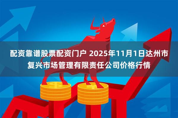 配资靠谱股票配资门户 2025年11月1日达州市复兴市场管理有限责任公司价格行情