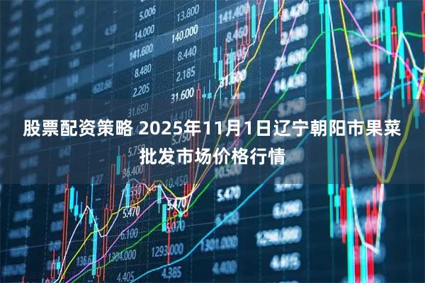股票配资策略 2025年11月1日辽宁朝阳市果菜批发市场价格行情