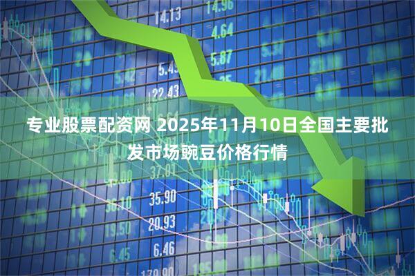 专业股票配资网 2025年11月10日全国主要批发市场豌豆价格行情