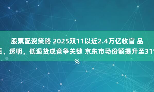 股票配资策略 2025双11以近2.4万亿收官 品质、透明、低退货成竞争关键 京东市场份额提升至31%