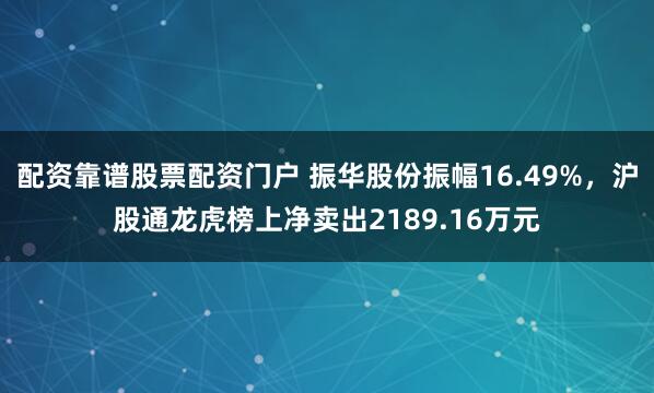 配资靠谱股票配资门户 振华股份振幅16.49%，沪股通龙虎榜上净卖出2189.16万元