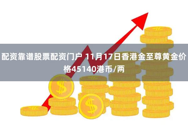 配资靠谱股票配资门户 11月17日香港金至尊黄金价格45140港币/两